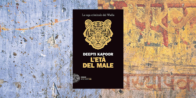 Con L’età del male di Deepti Kapoor arriva in libreria la saga criminale dei Wadia Con L’età del male di Deepti Kapoor arriva in libreria la saga criminale dei Wadia