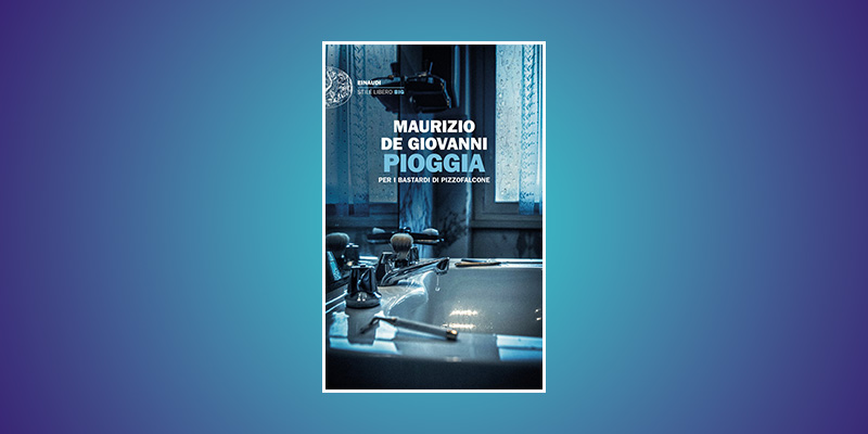 Pioggia, il nuovo libro di Maurizio de Giovanni con i Bastardi di Pizzofalcone Pioggia, il nuovo libro di Maurizio de Giovanni con i Bastardi di Pizzofalcone